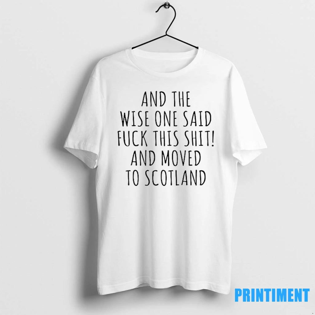 And The Wise One Said Fck This Sht And Moved To Scotland Tshirts Sweater