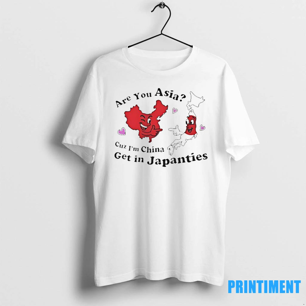Are You Asia Cuz Im China Get In Japanties Tshirts Sweater