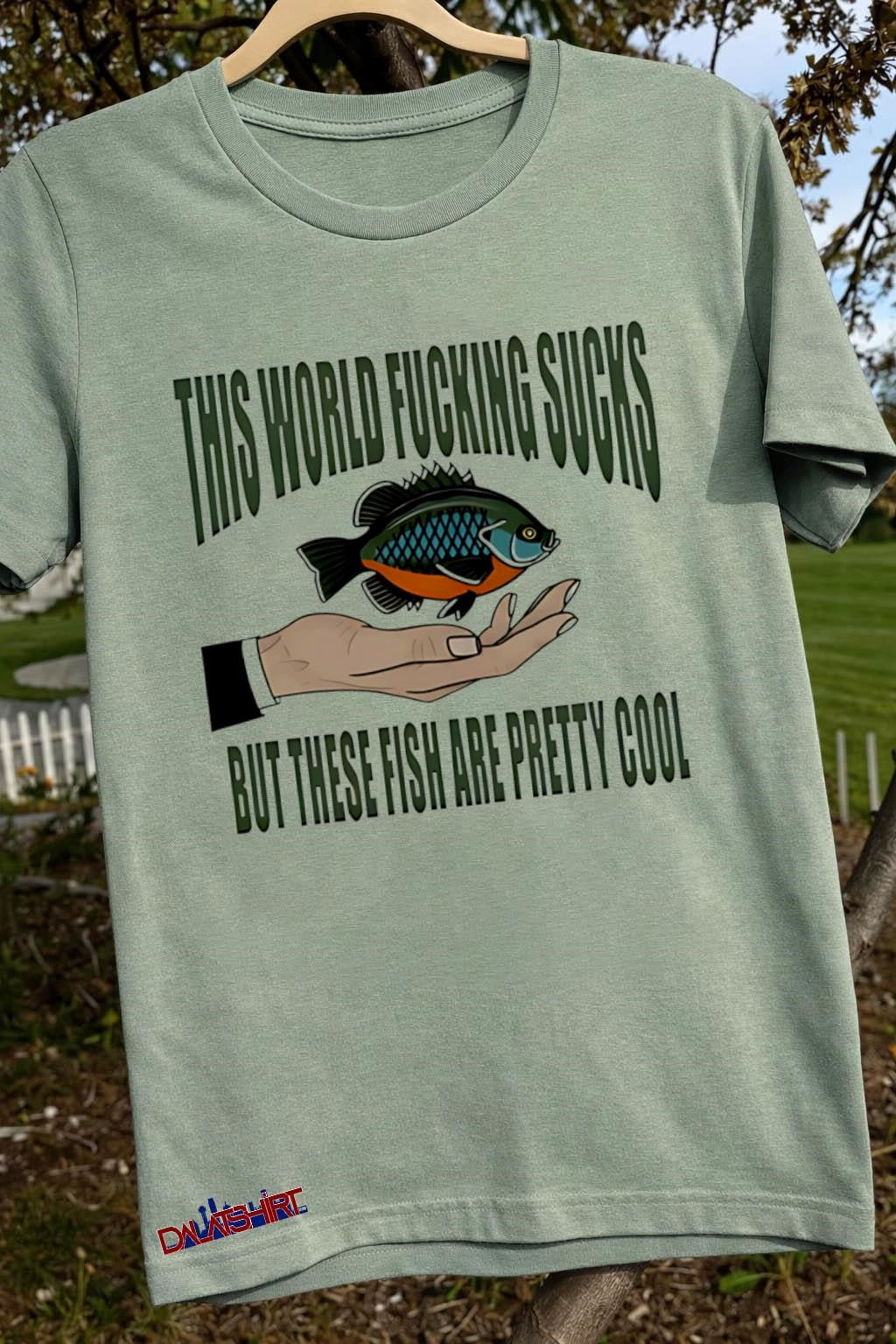 Awesome This world fucking sucks but these fish are pretty cool shirt