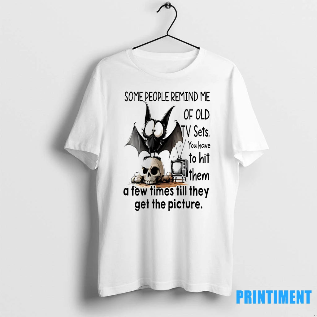 Bat Some People Remind Me Of Old Tv Sets You Have To Hit Them Tshirts