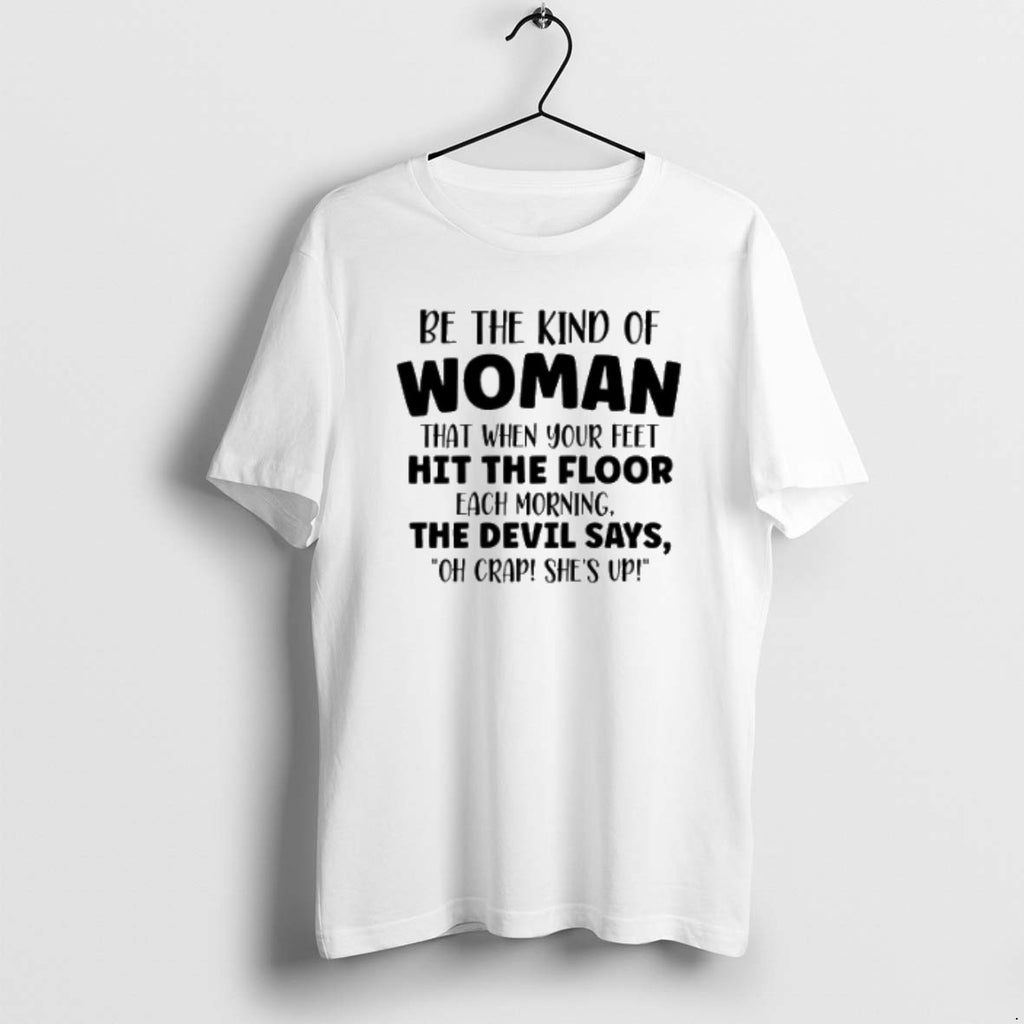 Be The Kind Of Woman That When Your Feet Hit The Floor T Shirts
