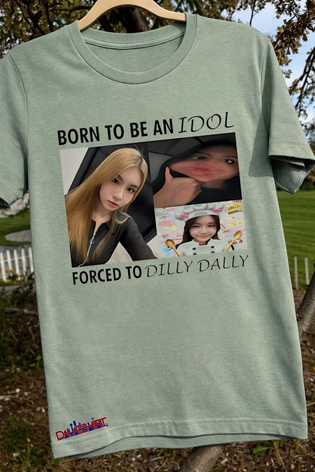 Born To Be An Idol Forced To Dilly Dally shirt