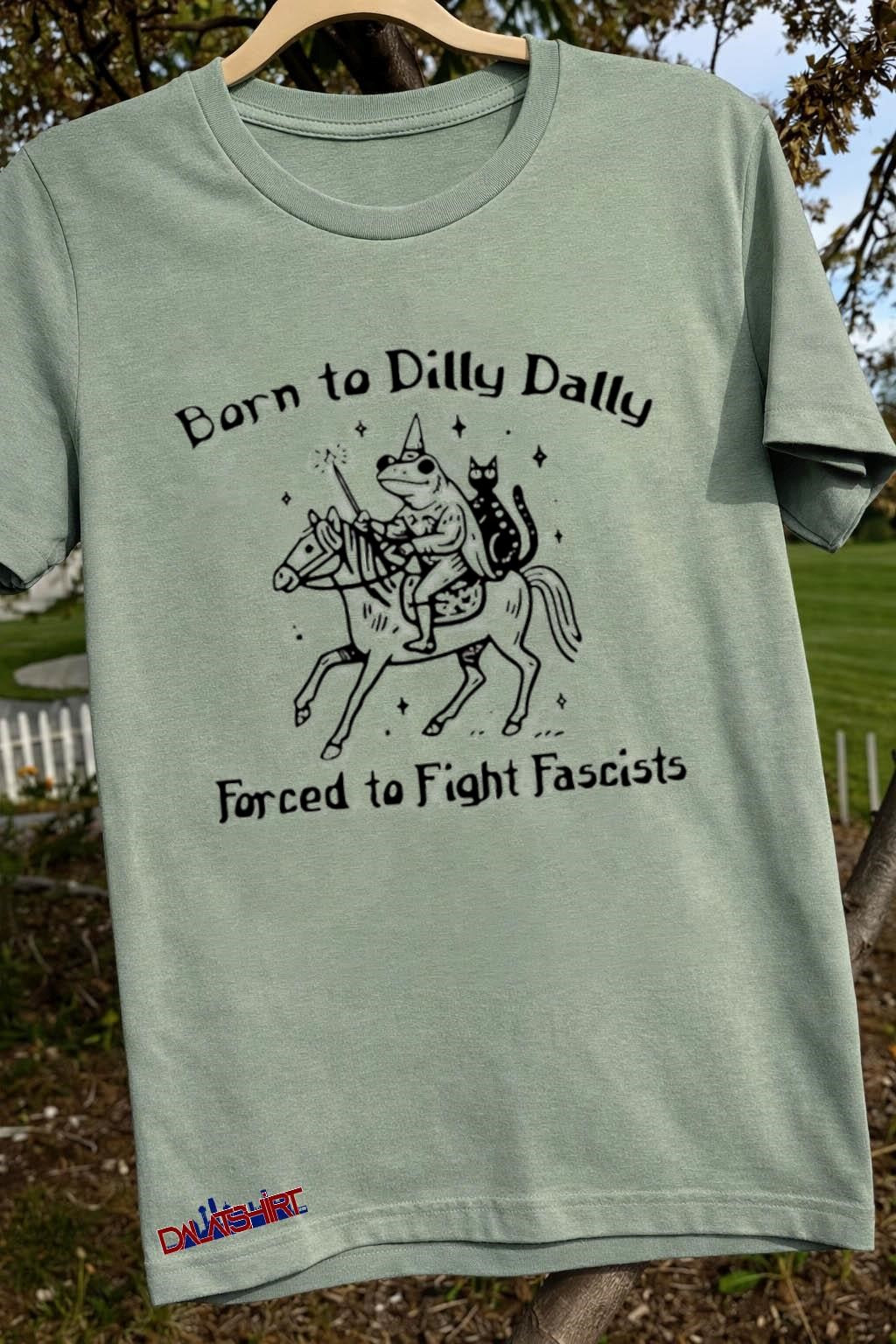 Born To Dilly Dally Forced To Fight Fascists shirt