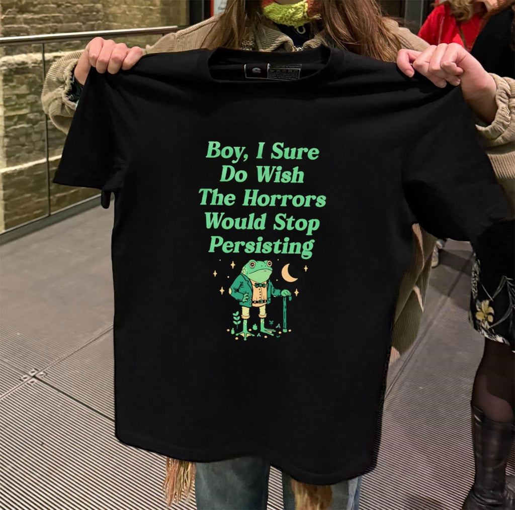 Boy I Sure Do Wish The Horrors Would Stop Persisting Frog shirt