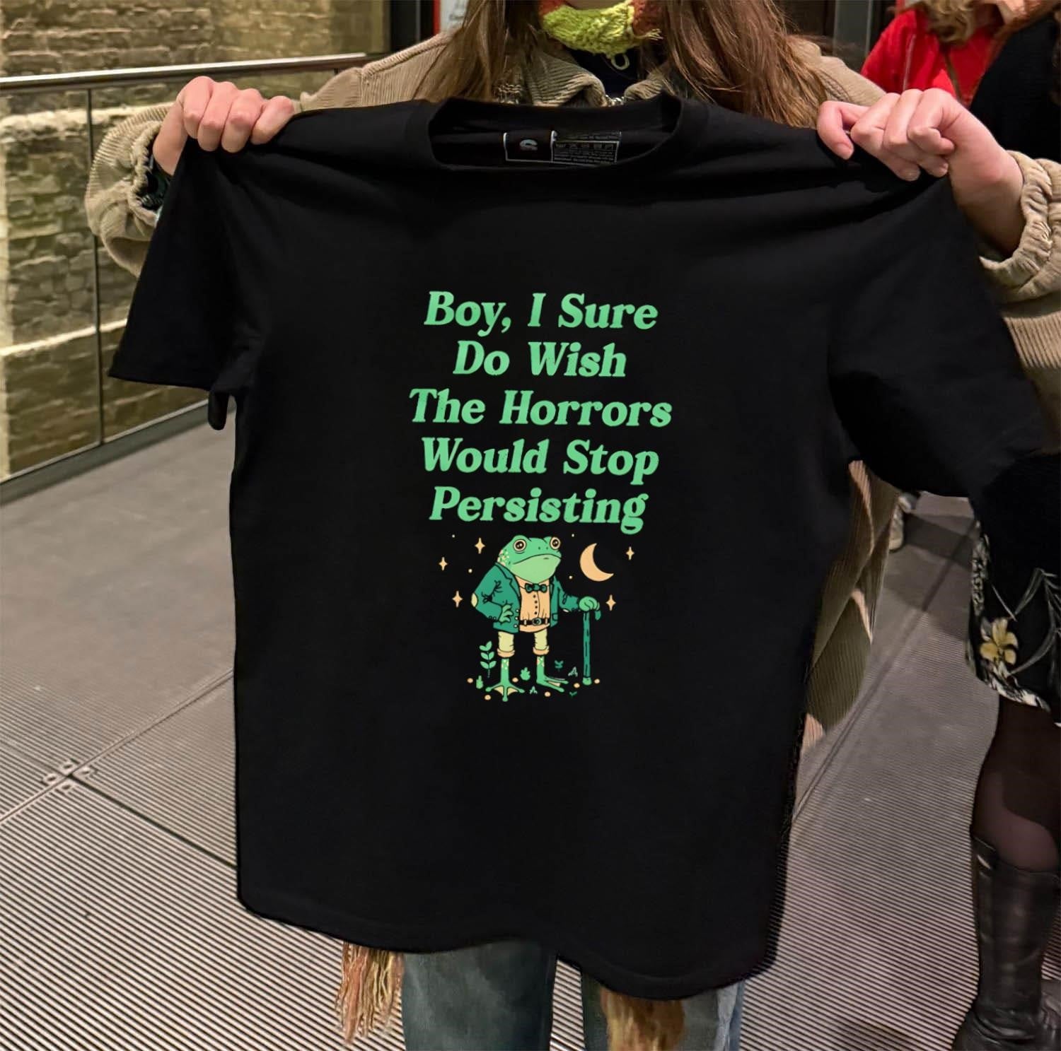 Boy I Sure Do Wish The Horrors Would Stop Persisting Frog shirt