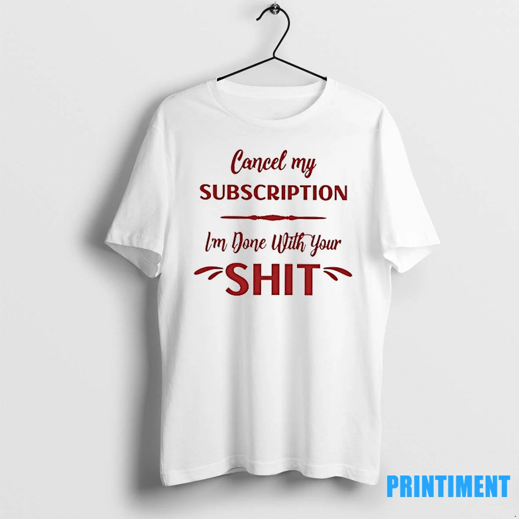 Cancel My Subscription Im Done With Your Sht Tshirts Sweater