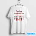 Cancel My Subscription Im Done With Your Sht Tshirts Sweater