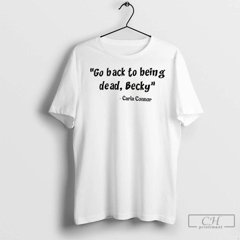 Carla Connor Go Back To Being Dead Becky T Shirts