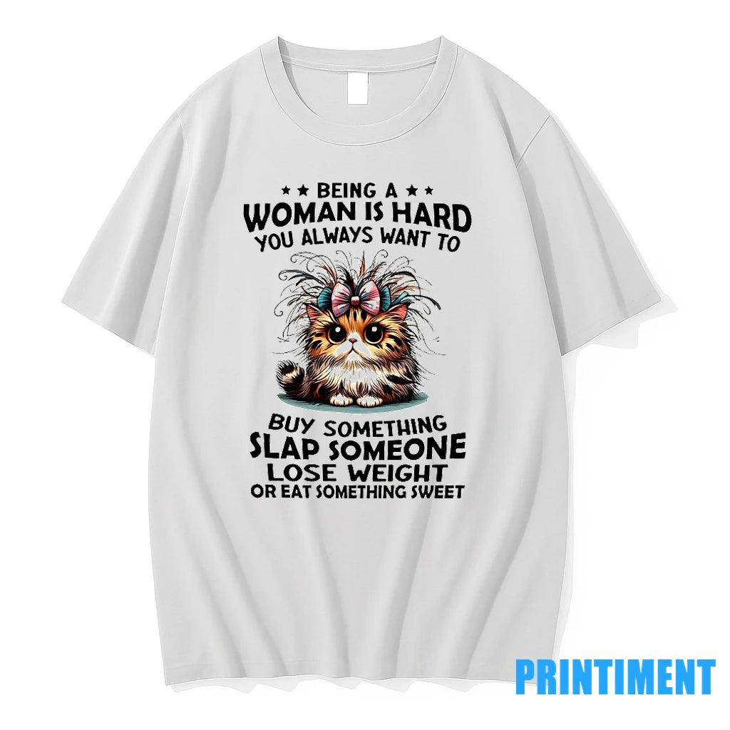 Cat Being A Woman Is Hard You Always Want To Buy Something Slap Someone Lose