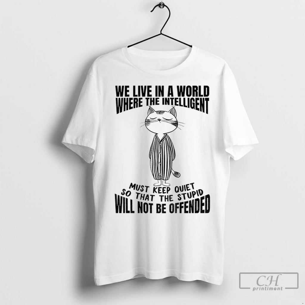 Cat We Live In A World Where The Intelligent Must Keep The Quiet So That