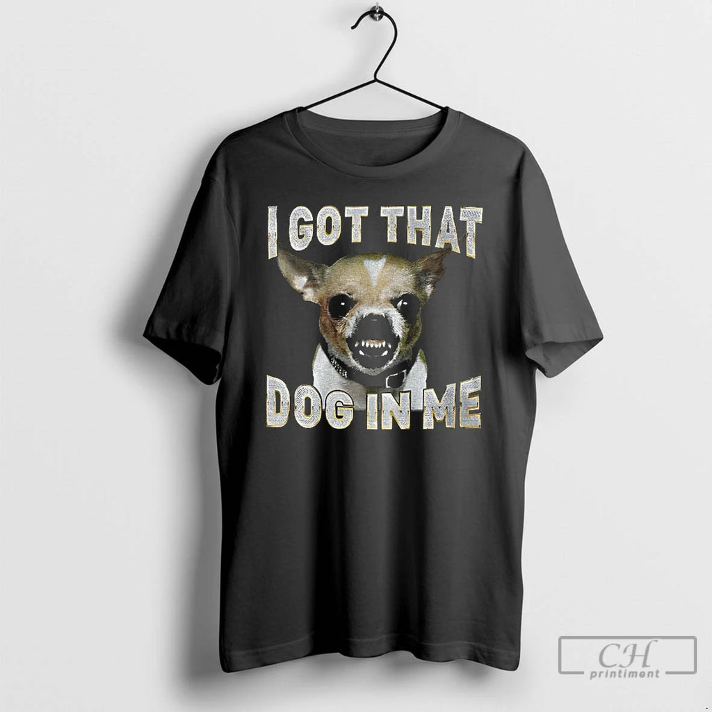 Chihuahua Dog I Got That Dog In Me T Shirts