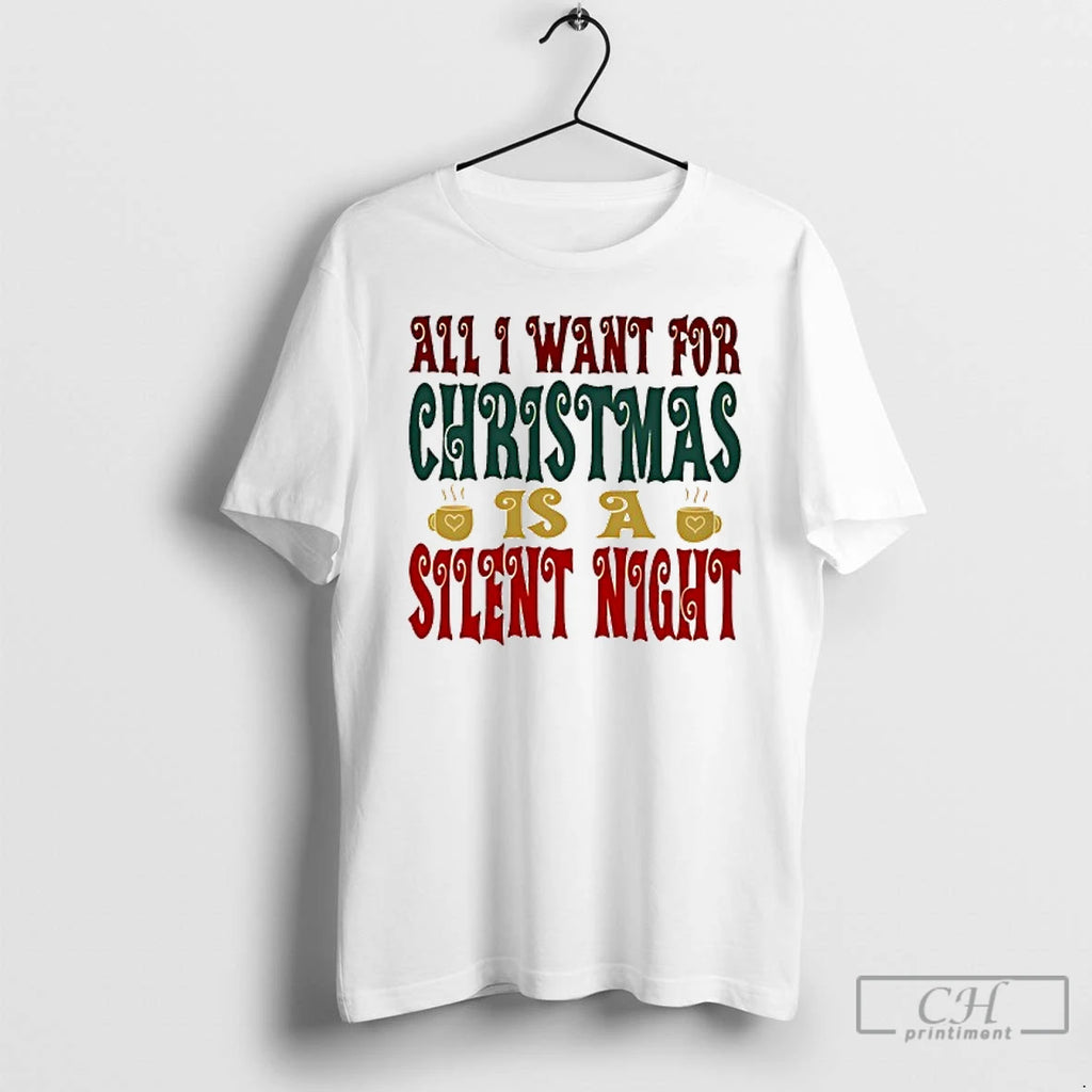 Classic All I Want For Christmas Is A Silent Night T Shirts
