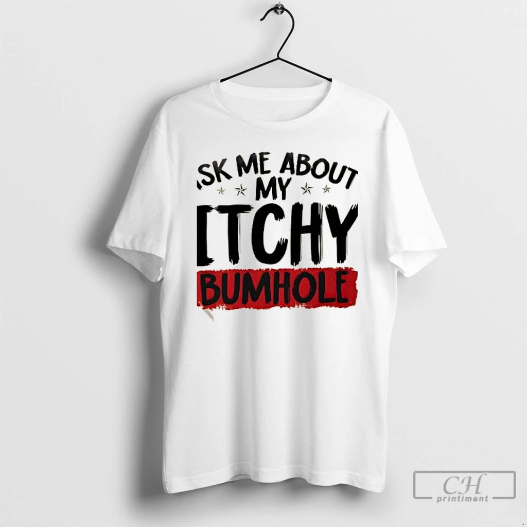 Classic Ask Me About My Itchy Bumhole T Shirts Hoodie Longsleeve