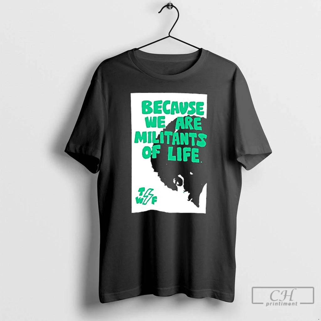 Classic Because We Are Militants Of Life T Shirts