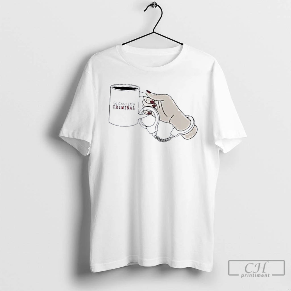 Classic Criminal Coffee So Good Its Criminal Handcuff T Shirts