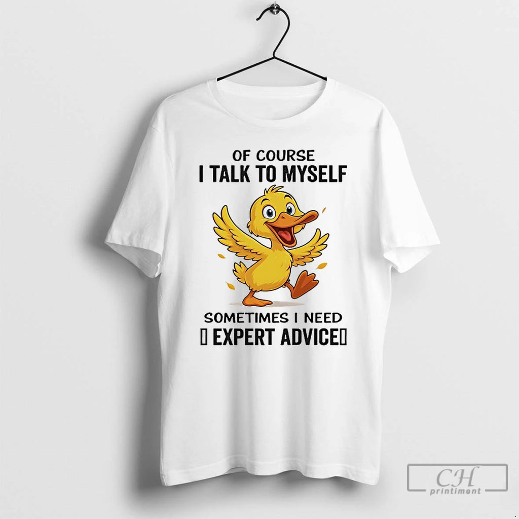Classic Duck Of Course I Talk To Myself Sometimes I Need Expert Advice T Shirts