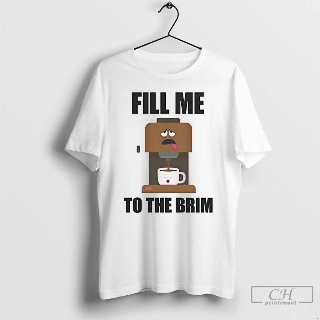 Classic Fill Me To The Brim T Shirts