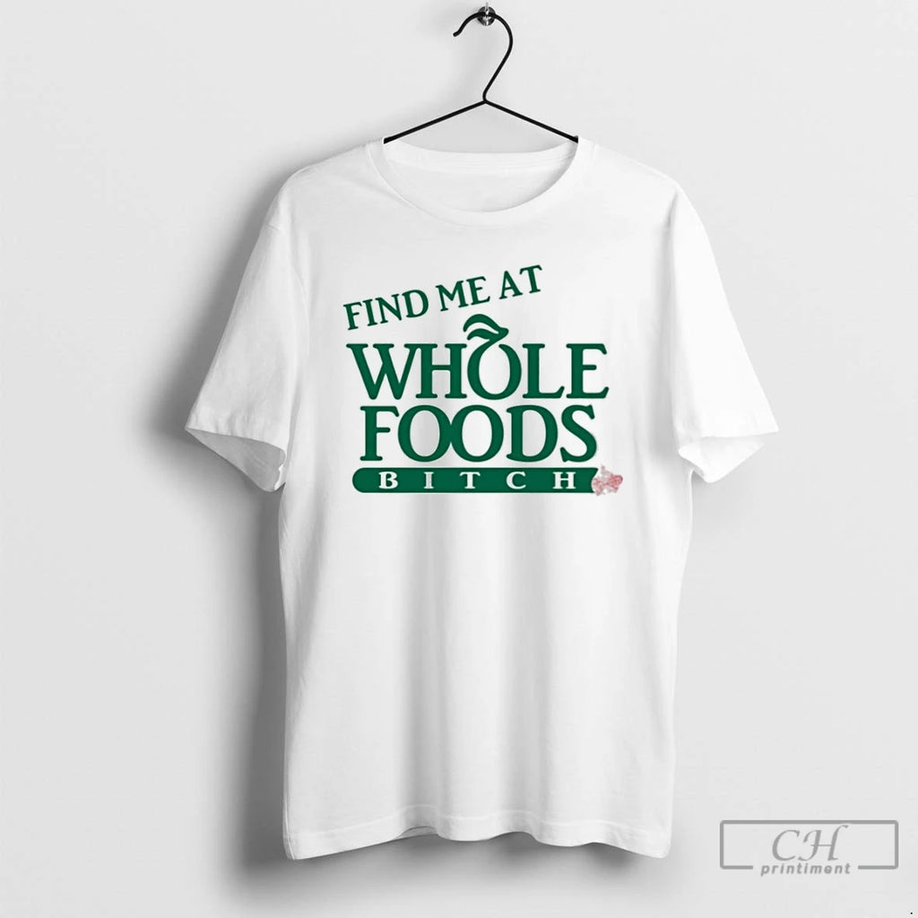 Classic Find Me At Whole Foods Bitch T Shirts Hoodie Longsleeve