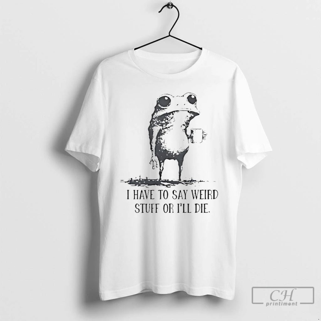 Classic Frog Coffee I Have To Say Weird Stuff Or Ill Die T Shirts
