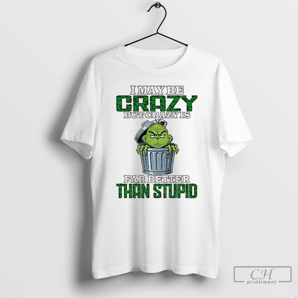 Classic Grinch I May Be Crazy But Crazy Is Far Better Than Stupid Christmas