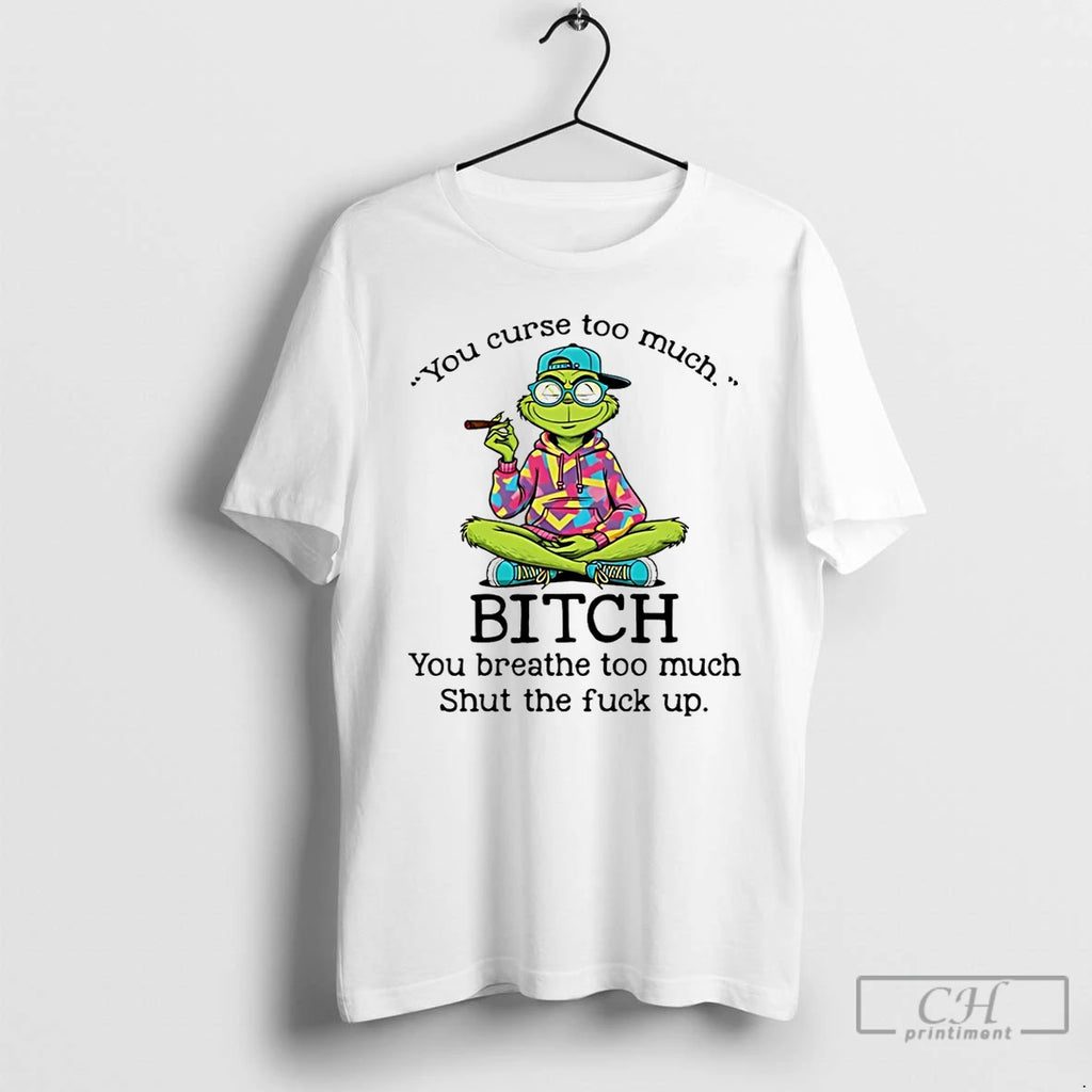 Classic Grinch You Curse Too Much Bitch You Breathe Too Much Shut The Fuck Up