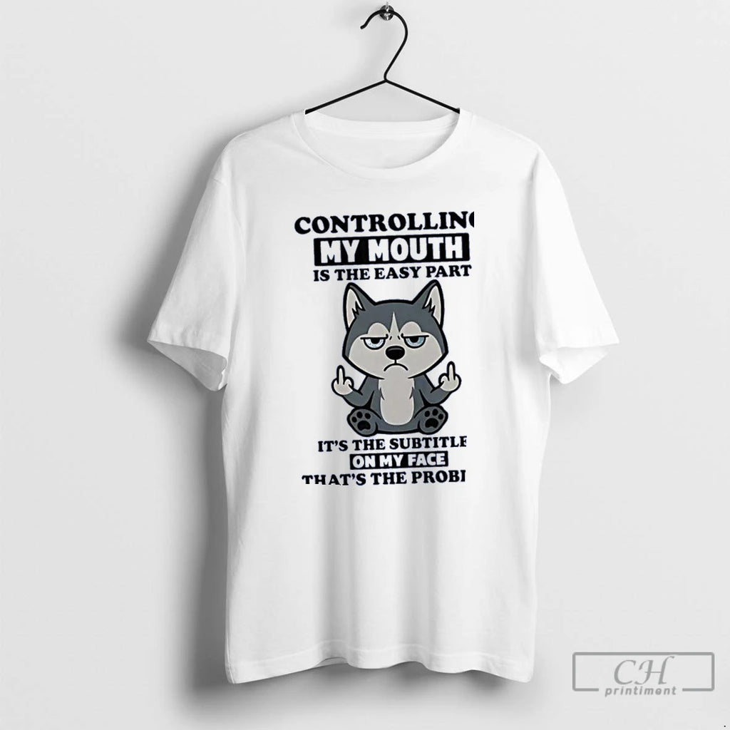 Classic Husky Controlling My Mouth Is The Easy Part Subtitles On My Face T Shirts