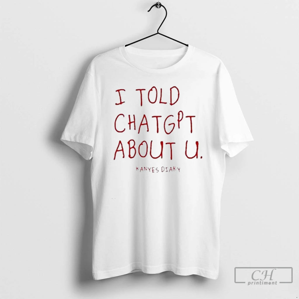 Classic I Told Chatgpt About U T Shirts Hoodie Longsleeve