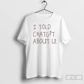 Classic I Told Chatgpt About You T Shirts Hoodie Longsleeve