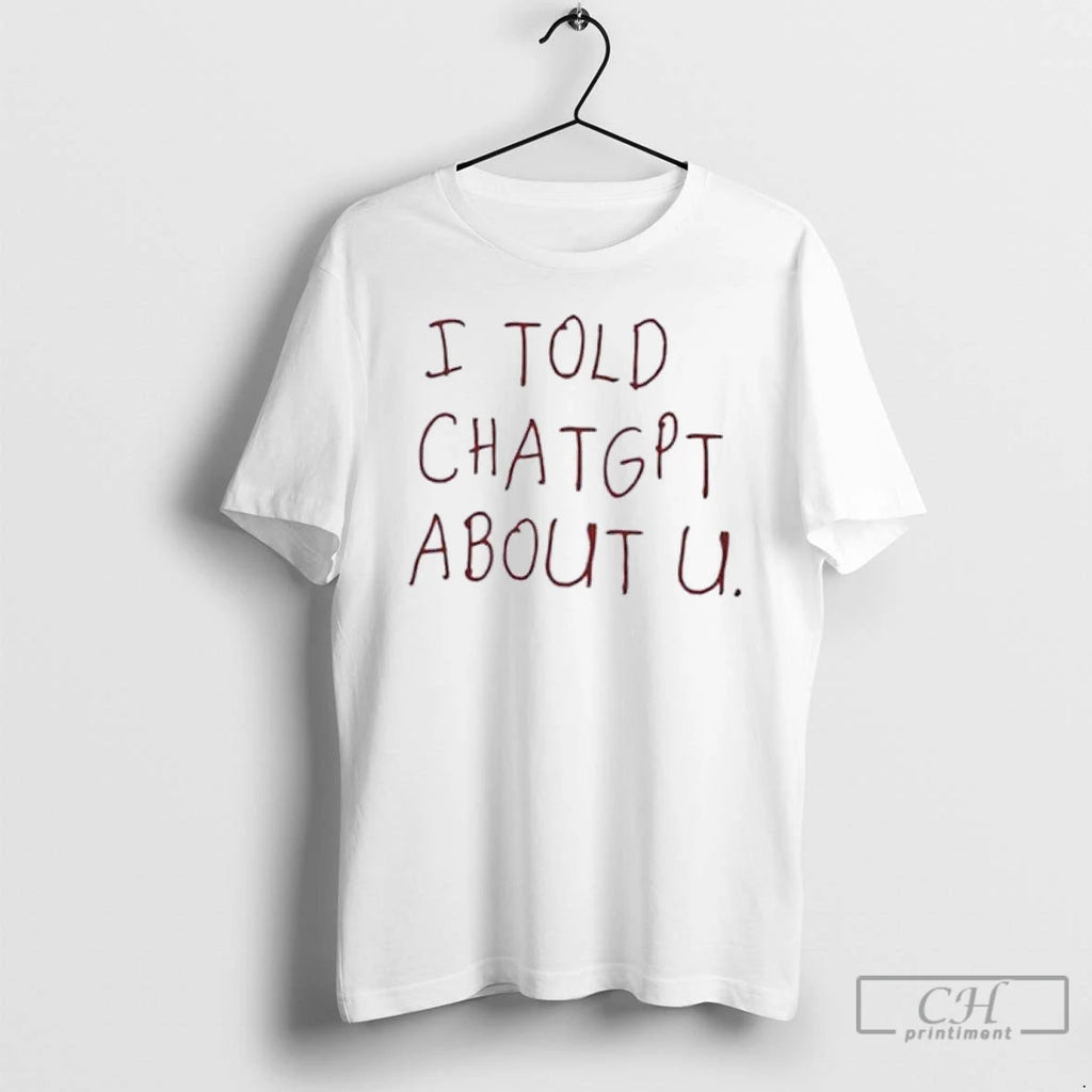 Classic I Told Chatgpt About You T Shirts