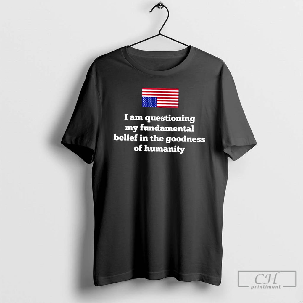 Classic I Am Questioning My Fundamental Belief In The Goodness Of Humanity Us Flag