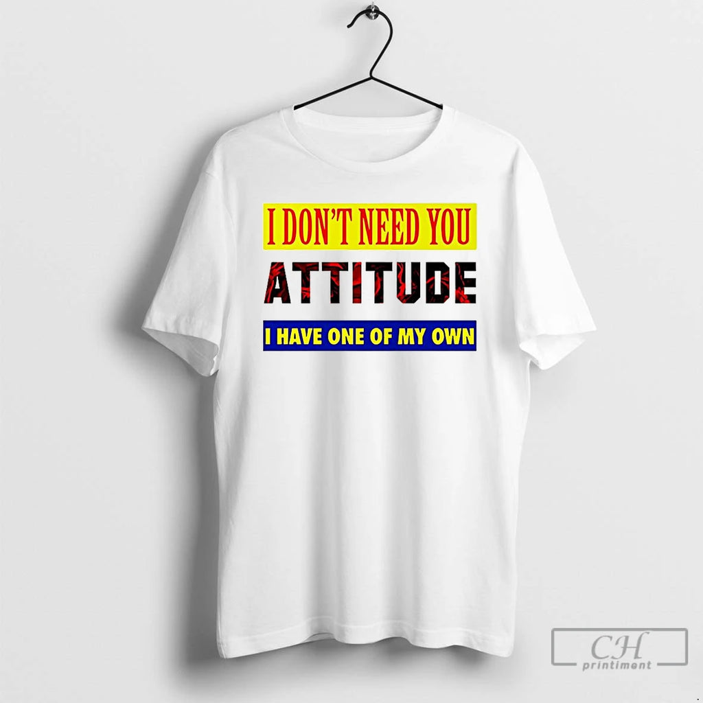 Classic I Dont Need You Attitude I Have One Of My Own Meme T Shirts