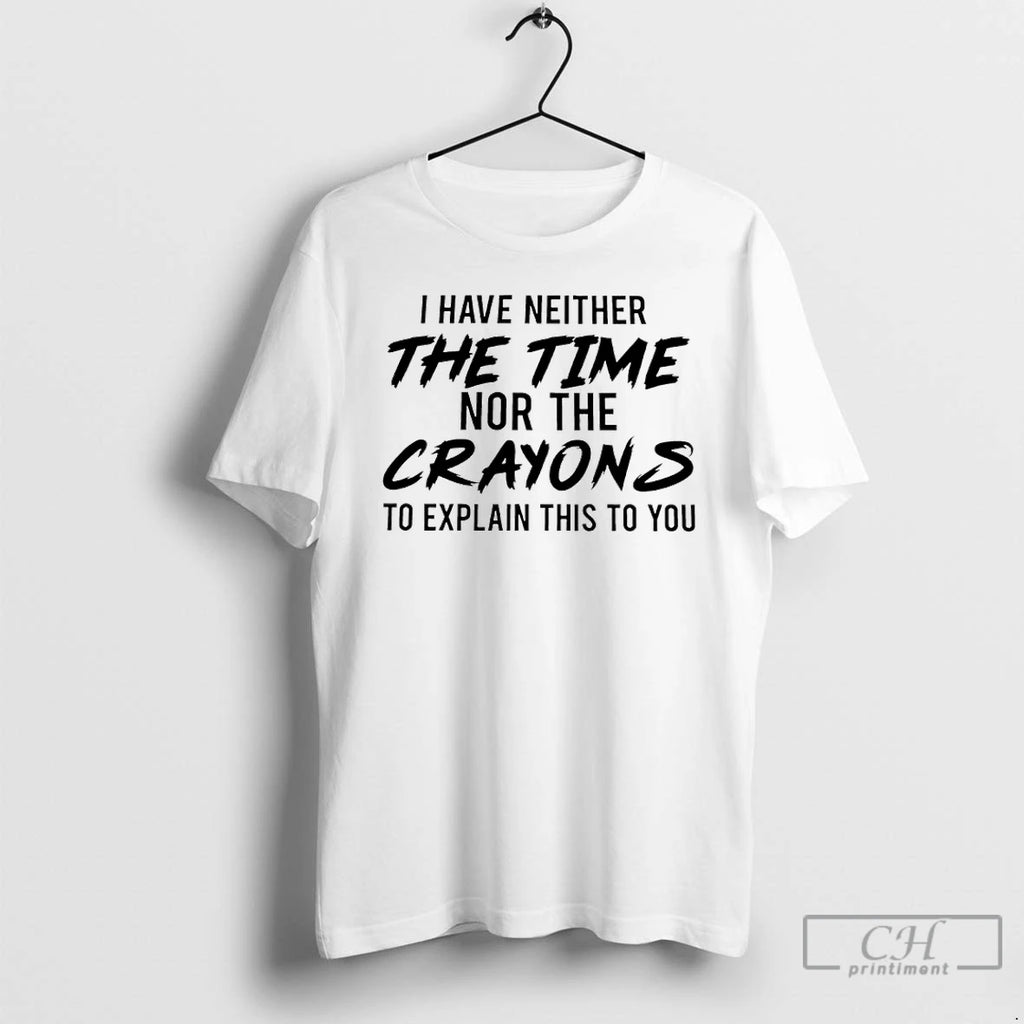 Classic I Have Neither The Time Nor The Crayons To Explain This To You