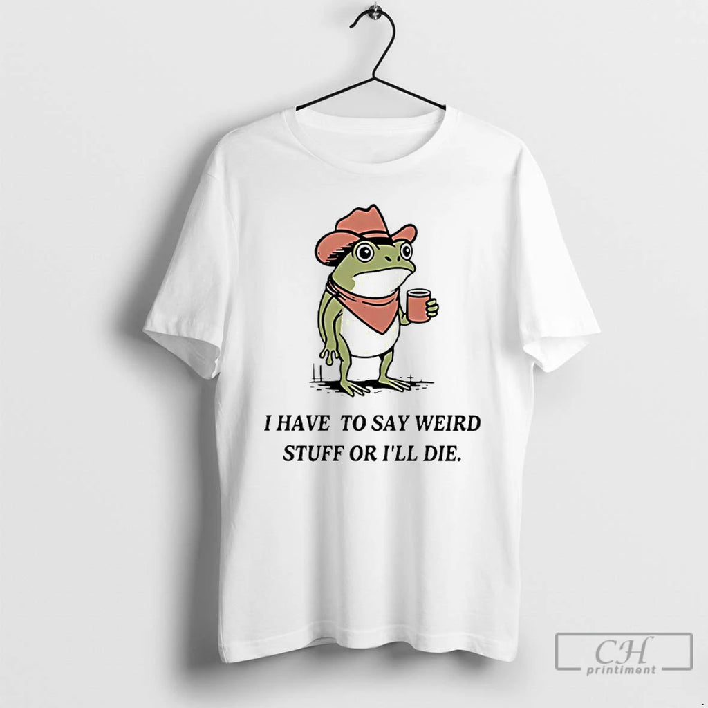 Classic I Have To Say Weird Stuff Or I Will Die Frog T Shirts