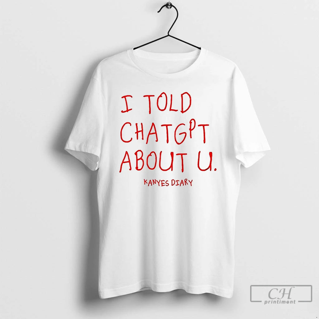 Classic I Told Chatgpt About U Kanyes Diary T Shirts Hoodie Longsleeve
