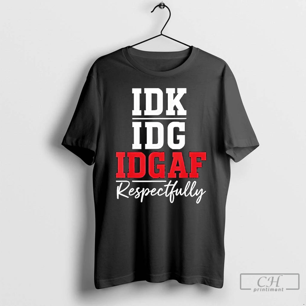 Classic Idk Idc Idgaf Respectfully T Shirts Hoodie Longsleeve