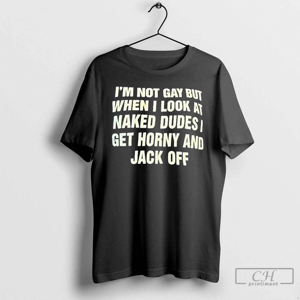 Classic Im Not Gay But When I Look At Naked Dudes I Get Horny And