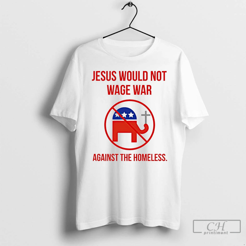 Classic Jesus Would Not Wage War Against The Homeless T Shirts Hoodie Longsleeve