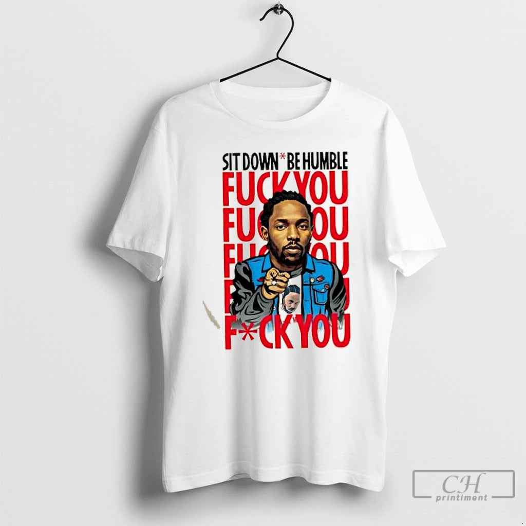 Classic Kendrick Lamar Sit Down Be Humble Fuck You T Shirts Hoodie Longsleeve