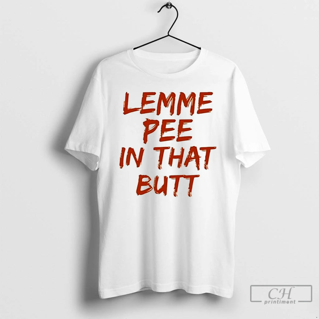 Classic Lemme Pee In That Butt T Shirts Hoodie Longsleeve