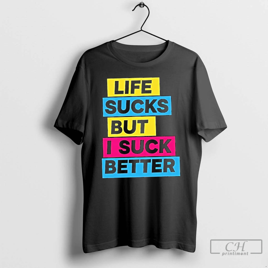 Classic Life Sucks But I Suck Better T Shirts