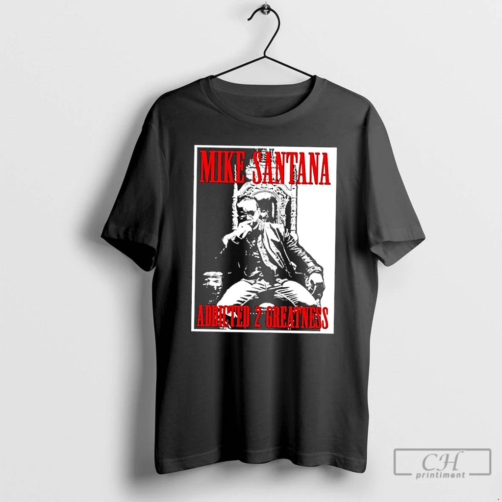 Classic Mike Santana Addicted 2 Greatness T Shirts Hoodie Longsleeve