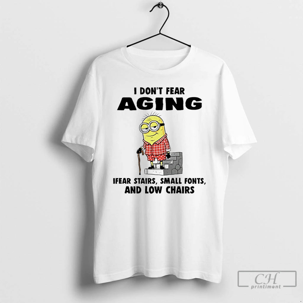 Classic Minion I Dont Fear Aging Fear Stairs Small Fonts And Low Chairs T Shirts