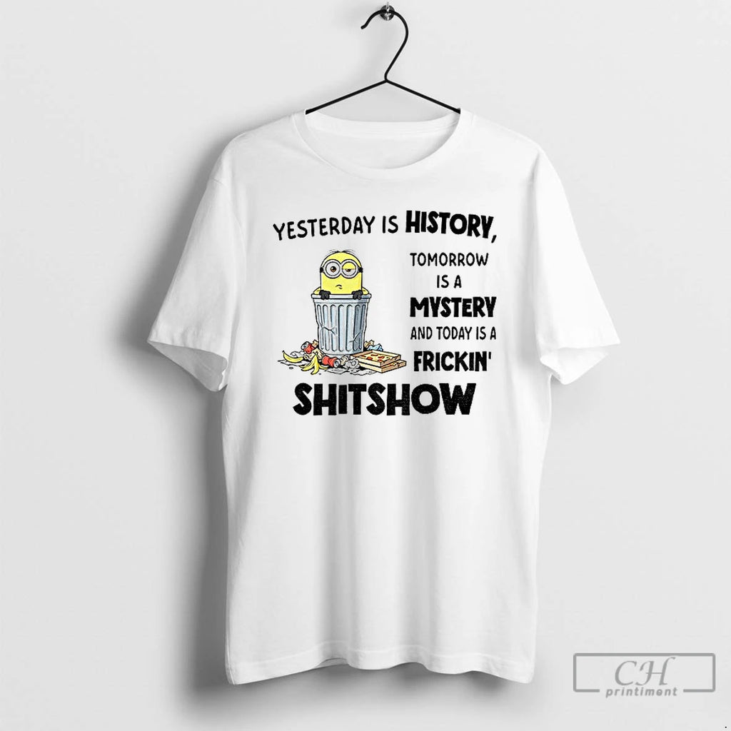 Classic Minion Yesterday Is History Tomorrow Is A Mystery And Today Is A Frickin Shitshow