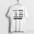 Classic Minion Yesterday Is History Tomorrow Is A Mystery And Today Is A Frickin Shitshow