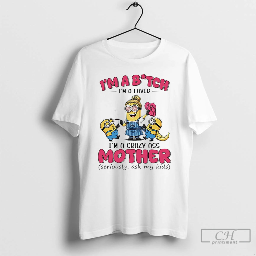 Classic Minions Banana Im Bitch Im A Lover Im A Crazy Ass Mother T Shirts
