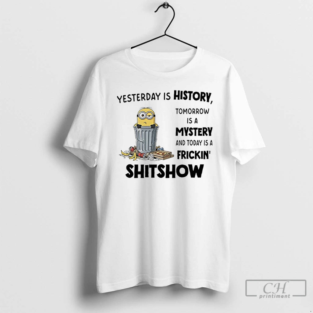 Classic Minions Yesterday Is History Tomorrow Is A Mystery And Today Is A Frickin Shitshow