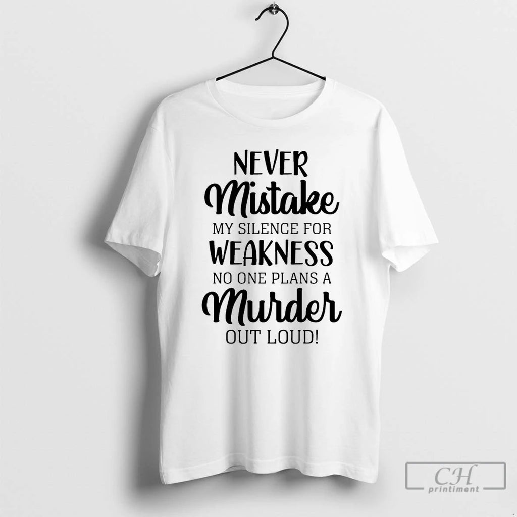 Classic Never Mistake My Silence For Weakness No One Plans A Murder Out Loud