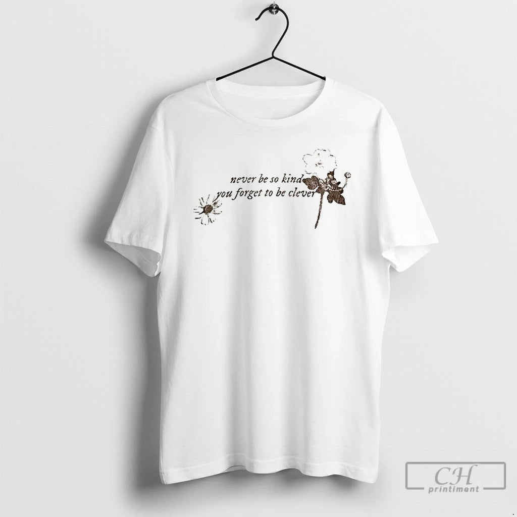 Classic Never Be So Kind You Forget To Be Clever T Shirs Sweater