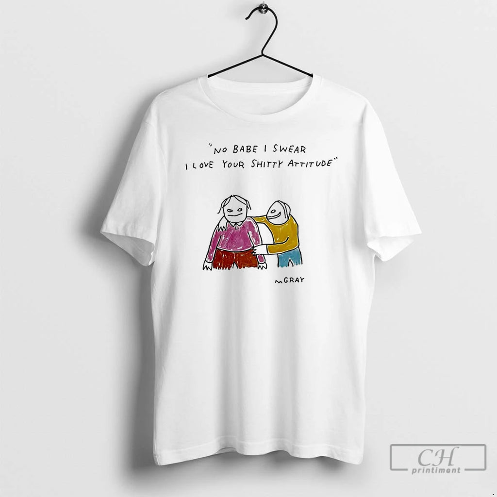 Classic No Babe I Swear I Love Your Shitty Attitude T Shirts Hoodie Longsleeve