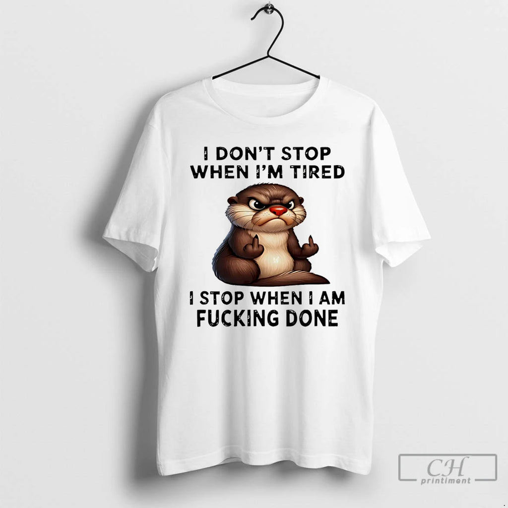 Classic Otter I Dont Stop When Im Tired I Stop When I Am Fucking Done